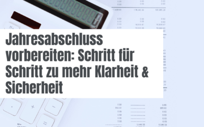Jahresabschluss vorbereiten: Schritt für Schritt zu mehr Klarheit & Sicherheit